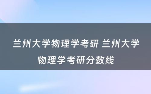 兰州大学物理学考研 兰州大学物理学考研分数线