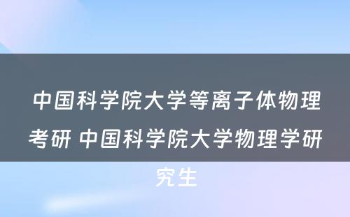 中国科学院大学等离子体物理考研 中国科学院大学物理学研究生