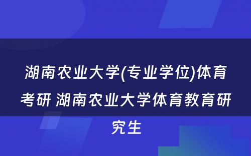 湖南农业大学(专业学位)体育考研 湖南农业大学体育教育研究生