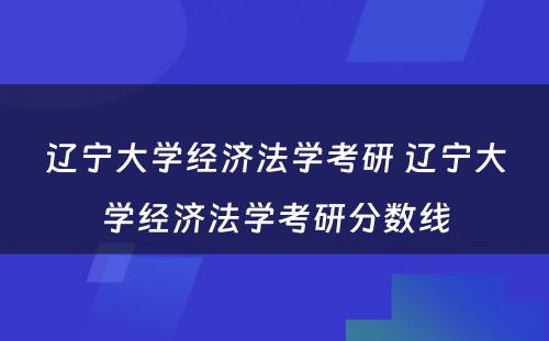 辽宁大学经济法学考研 辽宁大学经济法学考研分数线