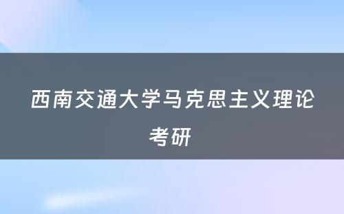 西南交通大学马克思主义理论考研 