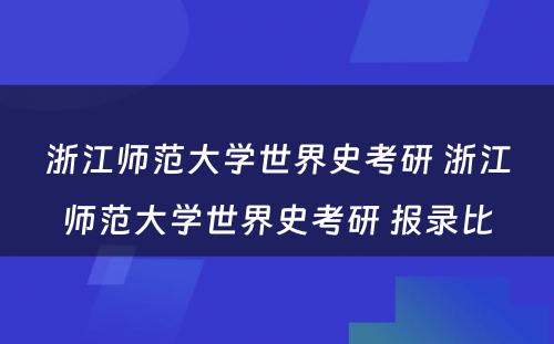 浙江师范大学世界史考研 浙江师范大学世界史考研 报录比