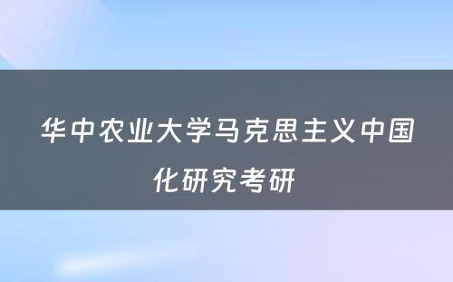 华中农业大学马克思主义中国化研究考研 