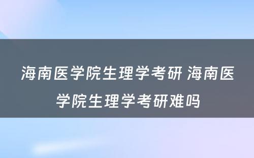 海南医学院生理学考研 海南医学院生理学考研难吗