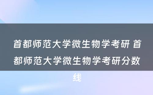 首都师范大学微生物学考研 首都师范大学微生物学考研分数线