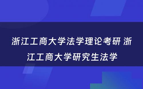 浙江工商大学法学理论考研 浙江工商大学研究生法学