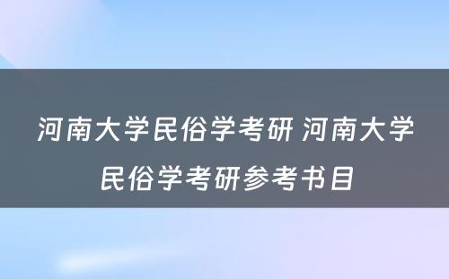 河南大学民俗学考研 河南大学民俗学考研参考书目