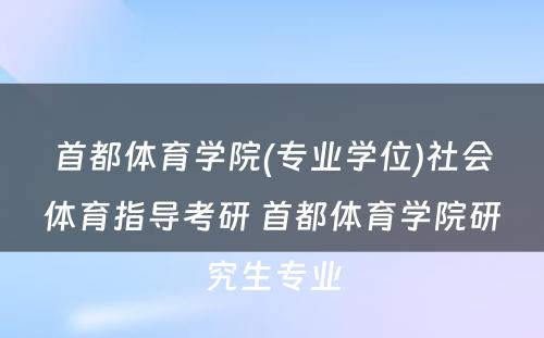 首都体育学院(专业学位)社会体育指导考研 首都体育学院研究生专业