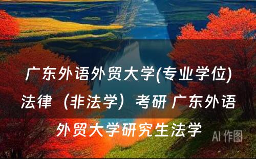 广东外语外贸大学(专业学位)法律（非法学）考研 广东外语外贸大学研究生法学