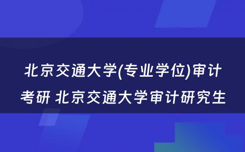 北京交通大学(专业学位)审计考研 北京交通大学审计研究生