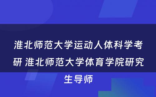 淮北师范大学运动人体科学考研 淮北师范大学体育学院研究生导师