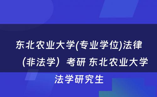 东北农业大学(专业学位)法律（非法学）考研 东北农业大学法学研究生