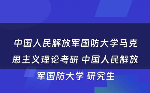 中国人民解放军国防大学马克思主义理论考研 中国人民解放军国防大学 研究生