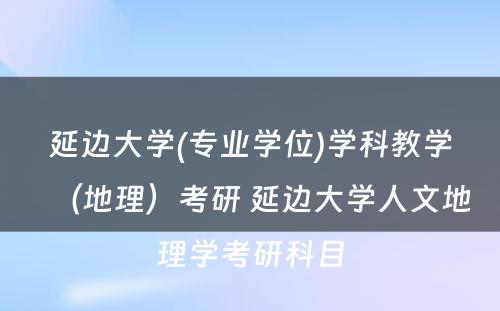 延边大学(专业学位)学科教学（地理）考研 延边大学人文地理学考研科目