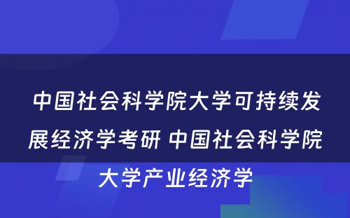 中国社会科学院大学可持续发展经济学考研 中国社会科学院大学产业经济学