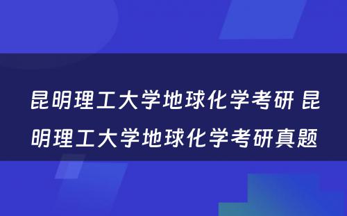 昆明理工大学地球化学考研 昆明理工大学地球化学考研真题