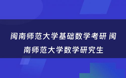 闽南师范大学基础数学考研 闽南师范大学数学研究生