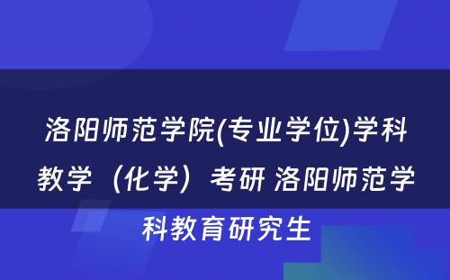 洛阳师范学院(专业学位)学科教学（化学）考研 洛阳师范学科教育研究生