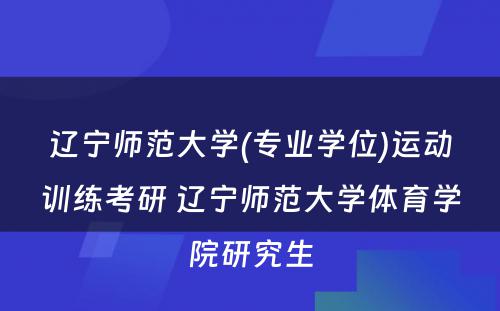 辽宁师范大学(专业学位)运动训练考研 辽宁师范大学体育学院研究生