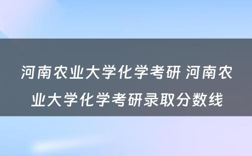 河南农业大学化学考研 河南农业大学化学考研录取分数线