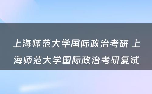 上海师范大学国际政治考研 上海师范大学国际政治考研复试