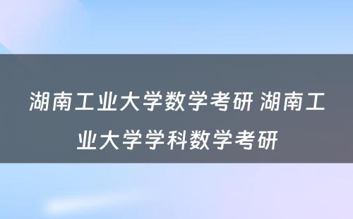 湖南工业大学数学考研 湖南工业大学学科数学考研