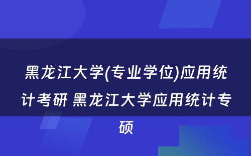 黑龙江大学(专业学位)应用统计考研 黑龙江大学应用统计专硕