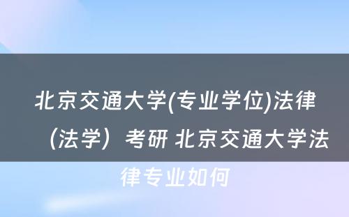 北京交通大学(专业学位)法律（法学）考研 北京交通大学法律专业如何