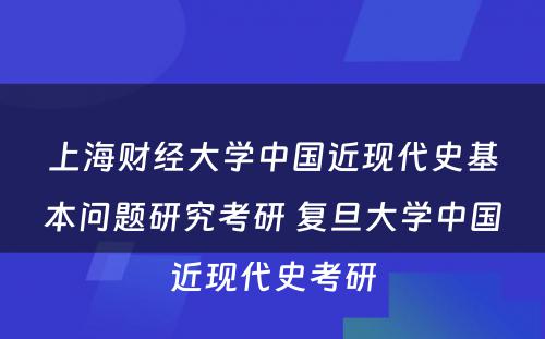 上海财经大学中国近现代史基本问题研究考研 复旦大学中国近现代史考研