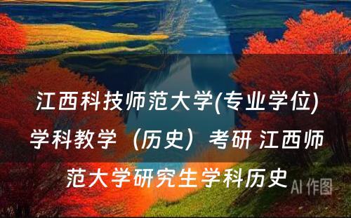 江西科技师范大学(专业学位)学科教学（历史）考研 江西师范大学研究生学科历史