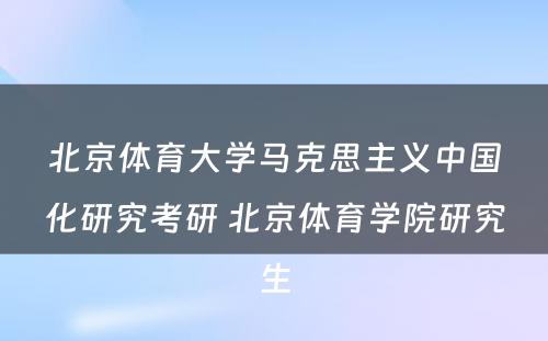 北京体育大学马克思主义中国化研究考研 北京体育学院研究生