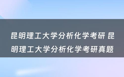 昆明理工大学分析化学考研 昆明理工大学分析化学考研真题