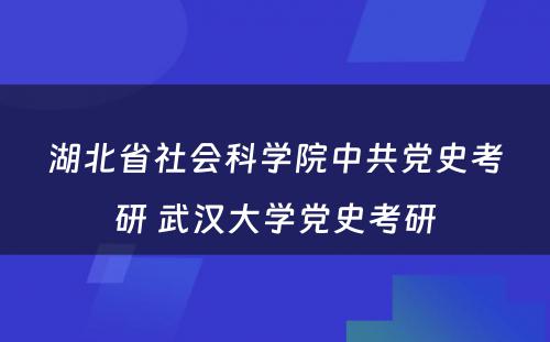 湖北省社会科学院中共党史考研 武汉大学党史考研