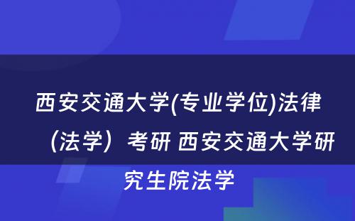 西安交通大学(专业学位)法律（法学）考研 西安交通大学研究生院法学