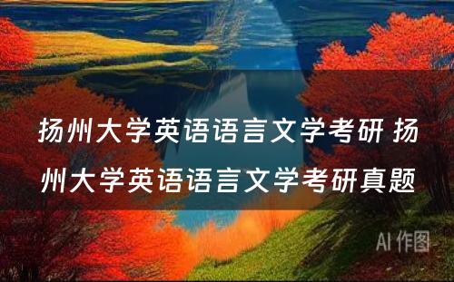 扬州大学英语语言文学考研 扬州大学英语语言文学考研真题