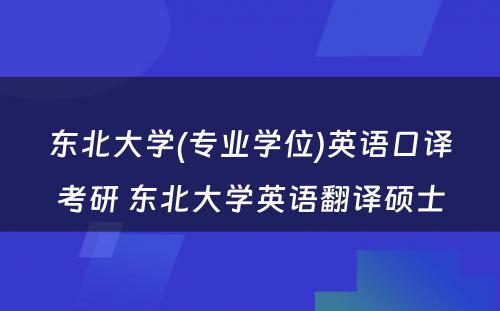 东北大学(专业学位)英语口译考研 东北大学英语翻译硕士