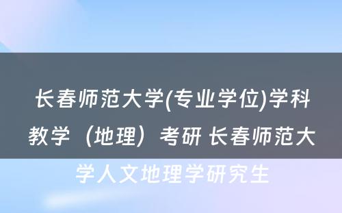 长春师范大学(专业学位)学科教学（地理）考研 长春师范大学人文地理学研究生