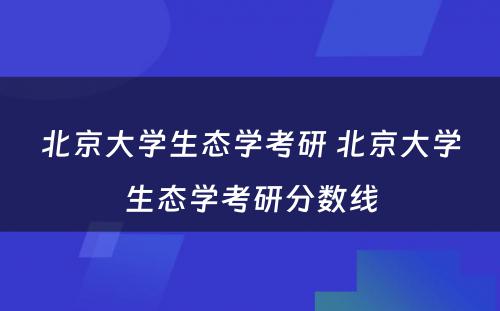 北京大学生态学考研 北京大学生态学考研分数线