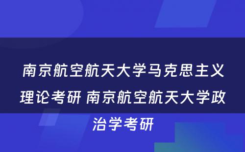 南京航空航天大学马克思主义理论考研 南京航空航天大学政治学考研