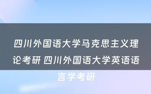 四川外国语大学马克思主义理论考研 四川外国语大学英语语言学考研