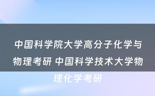 中国科学院大学高分子化学与物理考研 中国科学技术大学物理化学考研