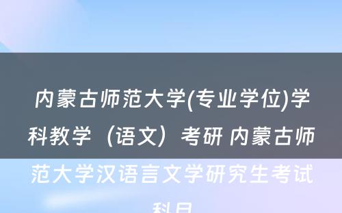 内蒙古师范大学(专业学位)学科教学（语文）考研 内蒙古师范大学汉语言文学研究生考试科目