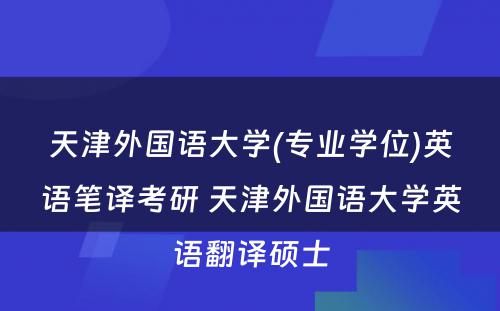 天津外国语大学(专业学位)英语笔译考研 天津外国语大学英语翻译硕士