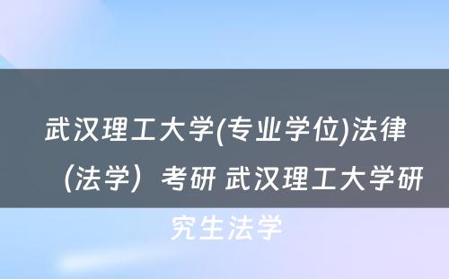 武汉理工大学(专业学位)法律（法学）考研 武汉理工大学研究生法学