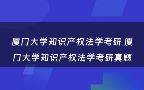 厦门大学知识产权法学考研 厦门大学知识产权法学考研真题