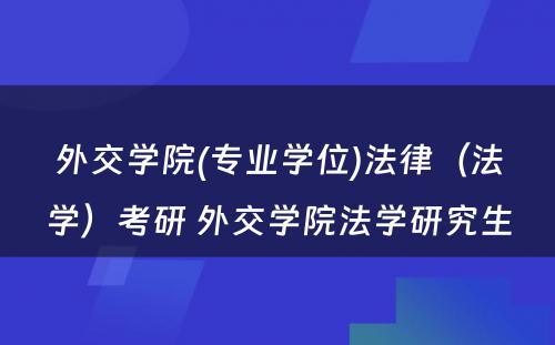 外交学院(专业学位)法律（法学）考研 外交学院法学研究生