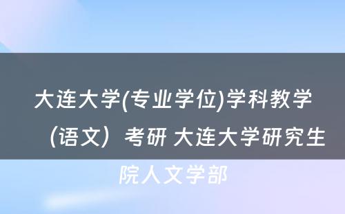 大连大学(专业学位)学科教学（语文）考研 大连大学研究生院人文学部