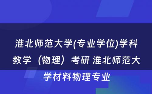 淮北师范大学(专业学位)学科教学（物理）考研 淮北师范大学材料物理专业