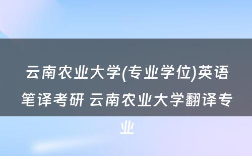 云南农业大学(专业学位)英语笔译考研 云南农业大学翻译专业