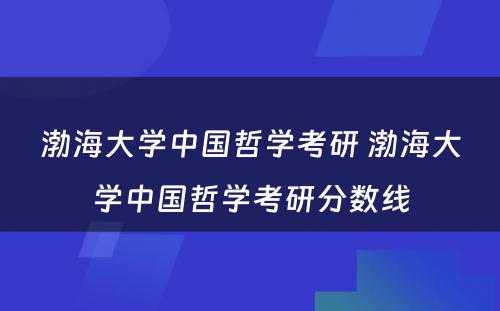 渤海大学中国哲学考研 渤海大学中国哲学考研分数线